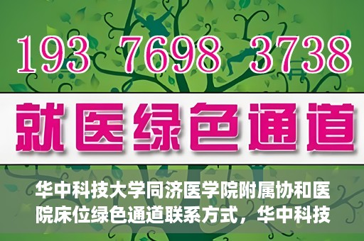 华中科技大学同济医学院附属协和医院床位绿色通道联系方式，华中科技大学同济医学院附属协和医院床位绿色通道咨询热线揭秘