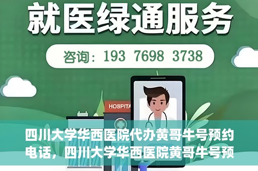 四川大学华西医院代办黄哥牛号预约电话，四川大学华西医院黄哥牛号预约电话代办服务解析