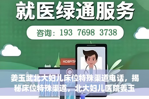 姜玉武北大妇儿床位特殊渠道电话，揭秘床位特殊渠道，北大妇儿医院姜玉武医生床位预约专线揭秘