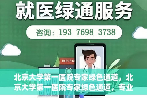 北京大学第一医院专家绿色通道，北京大学第一医院专家绿色通道，专业医疗服务的快速通道