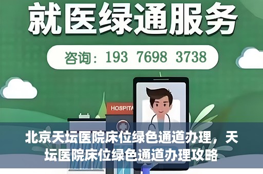 北京天坛医院床位绿色通道办理，天坛医院床位绿色通道办理攻略