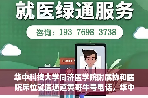 华中科技大学同济医学院附属协和医院床位就医通道黄哥牛号电话，华中科技大学同济医学院附属协和医院床位就医通道，黄哥牛号电话就医指南