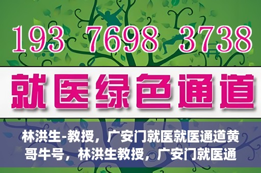 林洪生-教授，广安门就医就医通道黄哥牛号，林洪生教授，广安门就医通道揭秘与黄哥牛号的故事