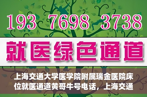 上海交通大学医学院附属瑞金医院床位就医通道黄哥牛号电话，上海交通大学医学院附属瑞金医院床位就医通道详解，黄哥牛号电话一键预约就医服务