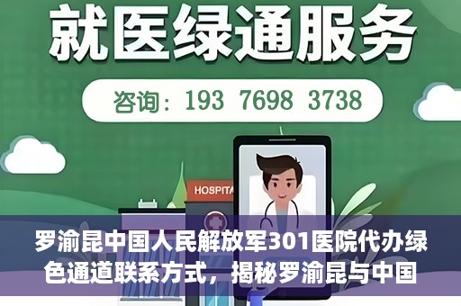 罗渝昆中国人民解放军301医院代办绿色通道联系方式，揭秘罗渝昆与中国人民解放军301医院绿色通道代办联系方式，权威医疗服务的便捷通道！
