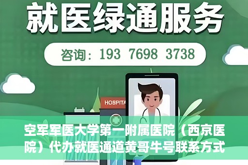 空军军医大学第一附属医院（西京医院）代办就医通道黄哥牛号联系方式，空军军医大学第一附属医院就医通道代办联系方式揭秘，黄哥牛号助您便捷就医