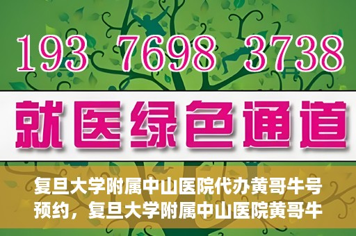 复旦大学附属中山医院代办黄哥牛号预约，复旦大学附属中山医院黄哥牛号预约代办服务解析
