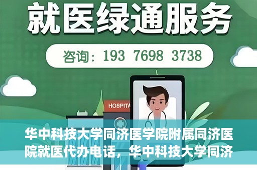 华中科技大学同济医学院附属同济医院就医代办电话，华中科技大学同济医学院附属同济医院就医代办服务热线介绍
