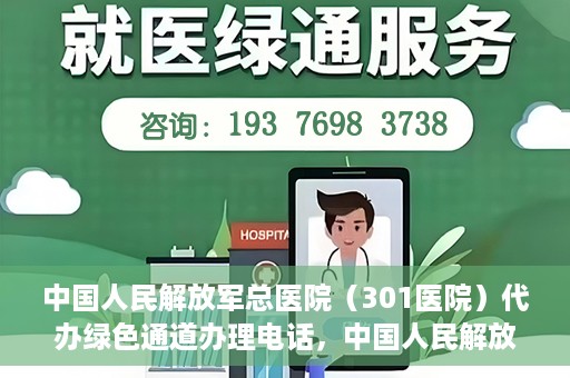 中国人民解放军总医院（301医院）代办绿色通道办理电话，中国人民解放军总医院（301医院）绿色通道办理热线及代办服务详解