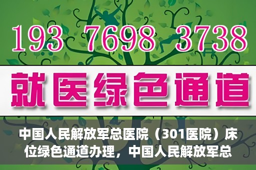 中国人民解放军总医院（301医院）床位绿色通道办理，中国人民解放军总医院床位绿色通道办理详解