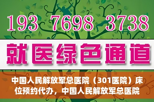 中国人民解放军总医院（301医院）床位预约代办，中国人民解放军总医院床位预约代办服务详解