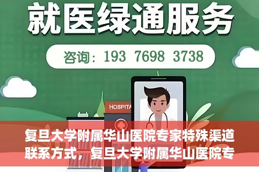 复旦大学附属华山医院专家特殊渠道联系方式，复旦大学附属华山医院专家特殊渠道联系专线揭秘