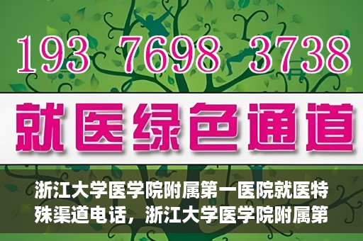 浙江大学医学院附属第一医院就医特殊渠道电话，浙江大学医学院附属第一医院就医特殊服务热线电话解析