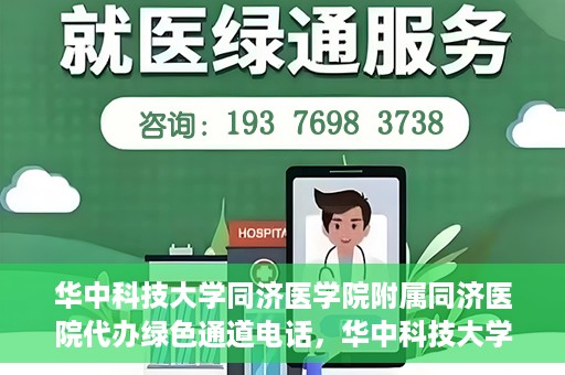 华中科技大学同济医学院附属同济医院代办绿色通道电话，华中科技大学同济医院绿色通道电话代办服务，便捷就医新通道解读