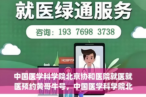 中国医学科学院北京协和医院就医就医预约黄哥牛号，中国医学科学院北京协和医院就医预约攻略，黄哥牛号解析