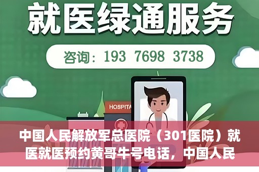 中国人民解放军总医院（301医院）就医就医预约黄哥牛号电话，中国人民解放军总医院（301医院）黄哥就医预约热线电话全攻略