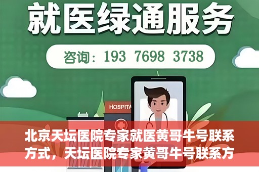 北京天坛医院专家就医黄哥牛号联系方式，天坛医院专家黄哥牛号联系方式揭秘，权威医疗资源的深度解读