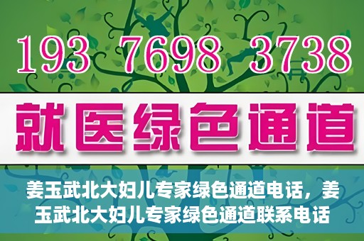 姜玉武北大妇儿专家绿色通道电话，姜玉武北大妇儿专家绿色通道联系电话公布