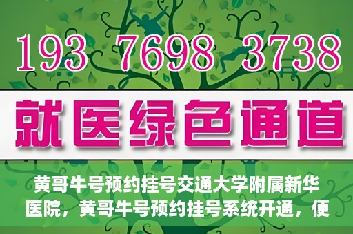 黄哥牛号预约挂号交通大学附属新华医院，黄哥牛号预约挂号系统开通，便捷访问交通大学附属新华医院