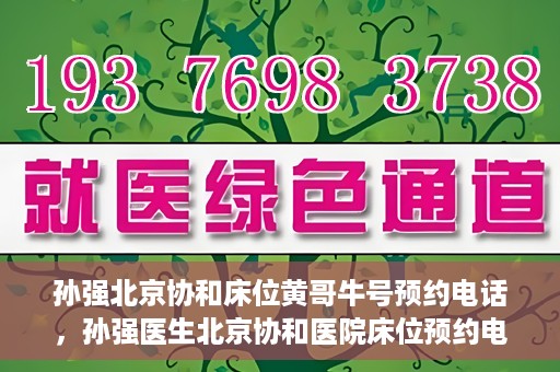 孙强北京协和床位黄哥牛号预约电话，孙强医生北京协和医院床位预约电话及挂号攻略