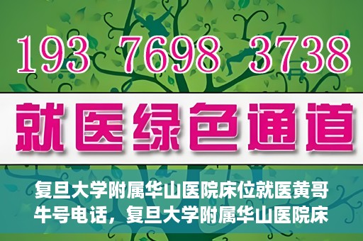 复旦大学附属华山医院床位就医黄哥牛号电话，复旦大学附属华山医院床位预约及黄哥牛号电话就医指南