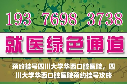 预约挂号四川大学华西口腔医院，四川大学华西口腔医院预约挂号攻略