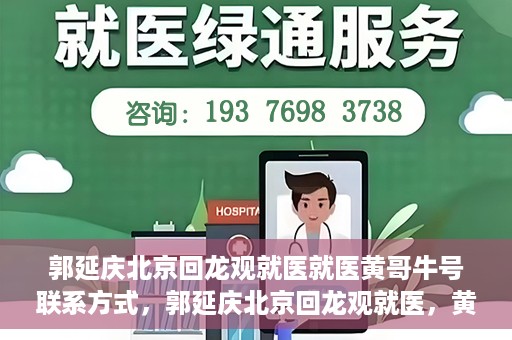 郭延庆北京回龙观就医就医黄哥牛号联系方式，郭延庆北京回龙观就医，黄哥牛号联系方式揭秘