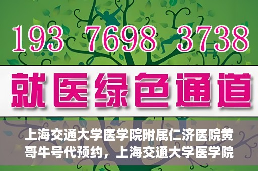上海交通大学医学院附属仁济医院黄哥牛号代预约，上海交通大学医学院附属仁济医院黄哥预约挂号服务启动，便捷就医新选择