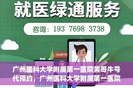 广州医科大学附属第一医院黄哥牛号代预约，广州医科大学附属第一医院黄哥名医号预约攻略