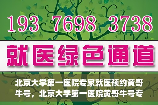 北京大学第一医院专家就医预约黄哥牛号，北京大学第一医院黄哥牛号专家预约攻略