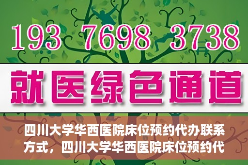 四川大学华西医院床位预约代办联系方式，四川大学华西医院床位预约代办服务联系方式揭秘