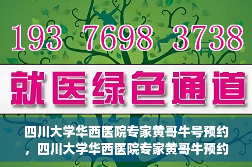 四川大学华西医院专家黄哥牛号预约，四川大学华西医院专家黄哥牛预约挂号攻略