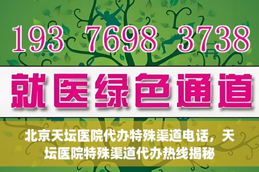 北京天坛医院代办特殊渠道电话，天坛医院特殊渠道代办热线揭秘