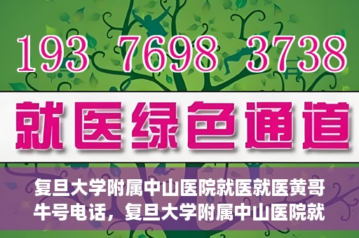 复旦大学附属中山医院就医就医黄哥牛号电话，复旦大学附属中山医院就医咨询黄哥牛热线电话揭秘