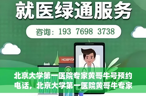 北京大学第一医院专家黄哥牛号预约电话，北京大学第一医院黄哥牛专家预约电话及挂号攻略