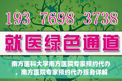 南方医科大学南方医院专家预约代办，南方医院专家预约代办服务详解