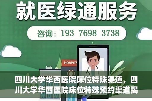 四川大学华西医院床位特殊渠道，四川大学华西医院床位特殊预约渠道揭秘