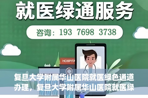 复旦大学附属华山医院就医绿色通道办理，复旦大学附属华山医院就医绿色通道办理详解与指南