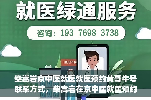 柴嵩岩京中医就医就医预约黄哥牛号联系方式，柴嵩岩在京中医就医预约攻略，黄哥牛号联系方式揭秘