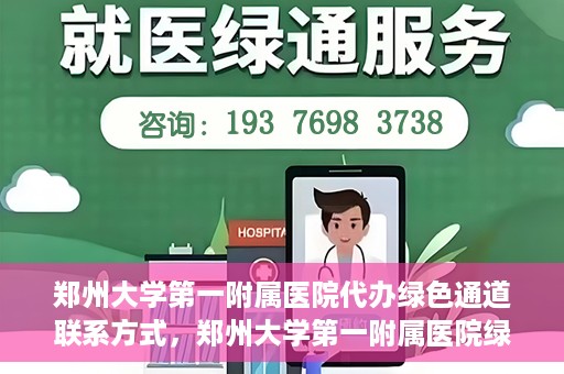 郑州大学第一附属医院代办绿色通道联系方式，郑州大学第一附属医院绿色通道联系方式及代办服务详解