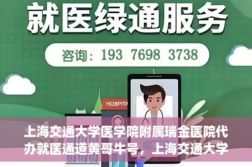 上海交通大学医学院附属瑞金医院代办就医通道黄哥牛号，上海交通大学医学院附属瑞金医院就医通道代办服务黄哥牛号解析