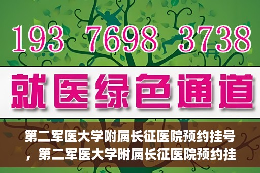 第二军医大学附属长征医院预约挂号，第二军医大学附属长征医院预约挂号攻略详解