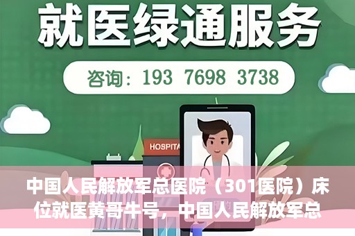 中国人民解放军总医院（301医院）床位就医黄哥牛号，中国人民解放军总医院（301医院）床位就医攻略，黄哥牛号助您轻松挂号就医