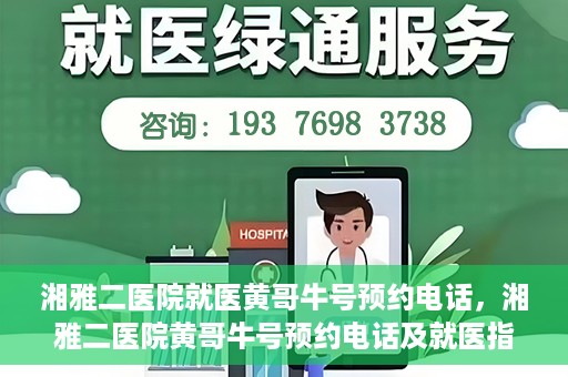 湘雅二医院就医黄哥牛号预约电话，湘雅二医院黄哥牛号预约电话及就医指南