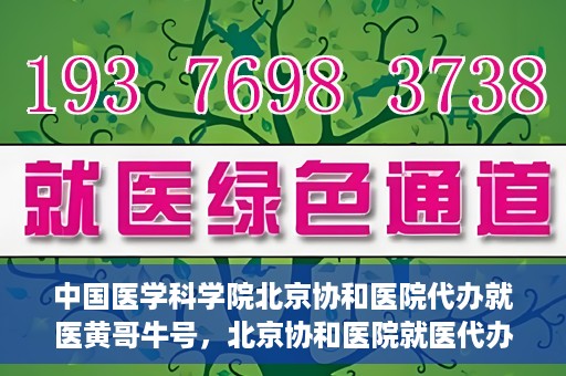 中国医学科学院北京协和医院代办就医黄哥牛号，北京协和医院就医代办专家黄哥牛号解析