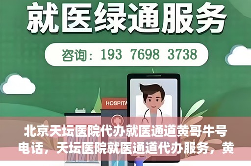 北京天坛医院代办就医通道黄哥牛号电话，天坛医院就医通道代办服务，黄哥牛号联系电话及办理指南