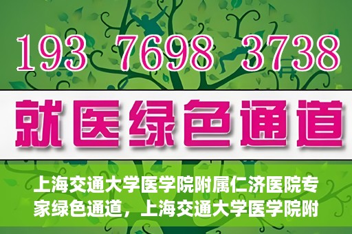 上海交通大学医学院附属仁济医院专家绿色通道，上海交通大学医学院附属仁济医院专家绿色通道，专业医疗服务的快速通道