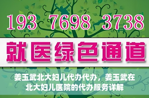 姜玉武北大妇儿代办代办，姜玉武在北大妇儿医院的代办服务详解