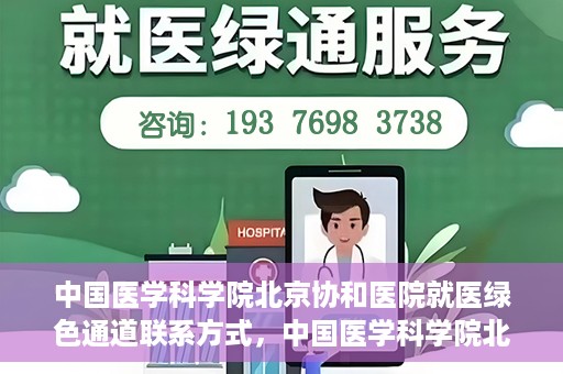 中国医学科学院北京协和医院就医绿色通道联系方式，中国医学科学院北京协和医院就医绿色通道服务热线及联系方式详解