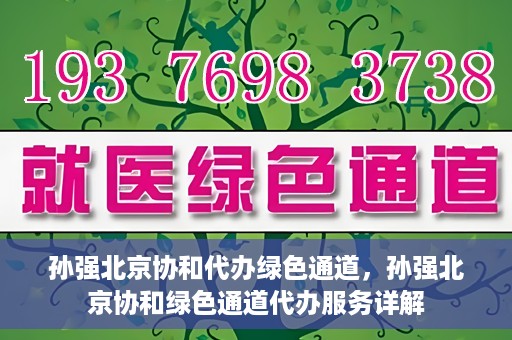 孙强北京协和代办绿色通道，孙强北京协和绿色通道代办服务详解